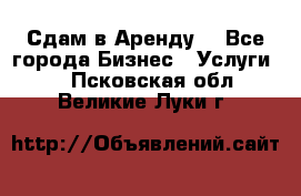 Сдам в Аренду  - Все города Бизнес » Услуги   . Псковская обл.,Великие Луки г.